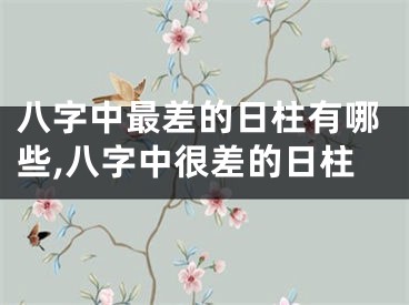 八字中最差的日柱有哪些,八字中很差的日柱