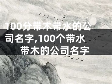 100分带木带水的公司名字,100个带水带木的公司名字