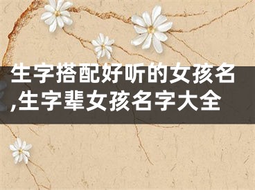 生字搭配好听的女孩名,生字辈女孩名字大全