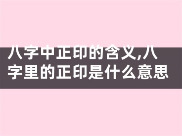 八字中正印的含义,八字里的正印是什么意思