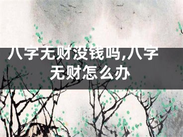 八字无财没钱吗,八字无财怎么办