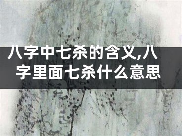 八字中七杀的含义,八字里面七杀什么意思