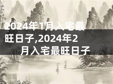 2024年1月入宅最旺日子,2024年2月入宅最旺日子