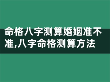 命格八字测算婚姻准不准,八字命格测算方法