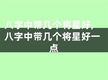 八字中带几个将星好,八字中带几个将星好一点