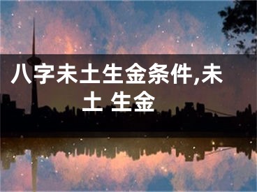 八字未土生金条件,未土 生金