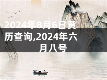2024年8月6日黄历查询,2024年六月八号