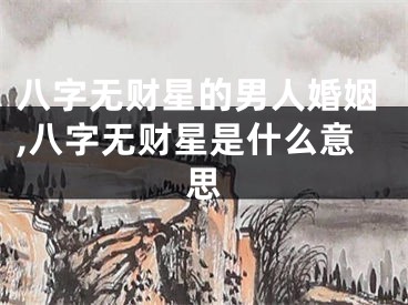 八字无财星的男人婚姻,八字无财星是什么意思