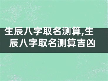 生辰八字取名测算,生辰八字取名测算吉凶