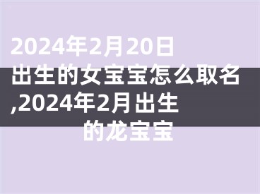 2024年2月20日出生的女宝宝怎么取名,2024年2月出生的龙宝宝