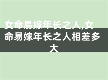 女命易嫁年长之人,女命易嫁年长之人相差多大