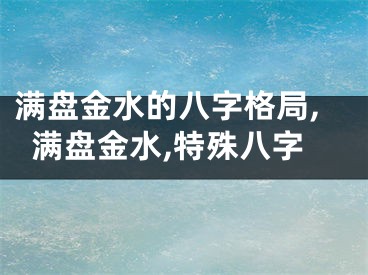 满盘金水的八字格局,满盘金水,特殊八字