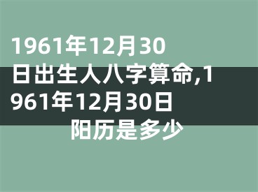 1961年12月30日出生人八字算命,1961年12月30日阳历是多少