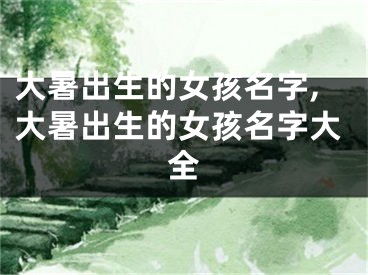 大暑出生的女孩名字,大暑出生的女孩名字大全
