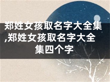 郑姓女孩取名字大全集,郑姓女孩取名字大全集四个字