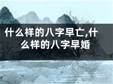 什么样的八字早亡,什么样的八字早婚