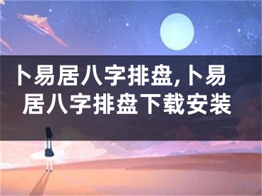 卜易居八字排盘,卜易居八字排盘下载安装