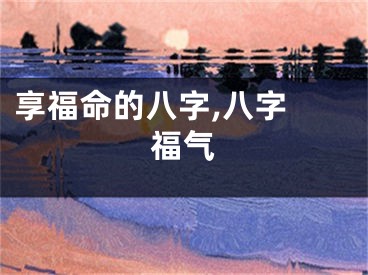 享福命的八字,八字 福气