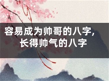 容易成为帅哥的八字,长得帅气的八字