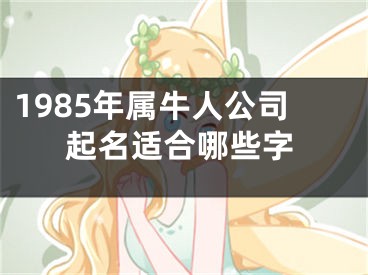 1985年属牛人公司起名适合哪些字