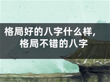 格局好的八字什么样,格局不错的八字