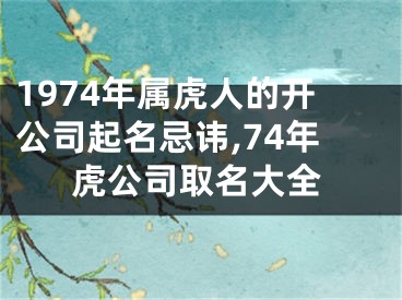1974年属虎人的开公司起名忌讳,74年虎公司取名大全