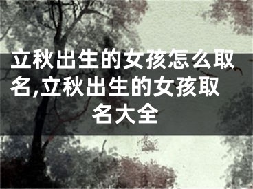 立秋出生的女孩怎么取名,立秋出生的女孩取名大全