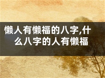 懒人有懒福的八字,什么八字的人有懒福