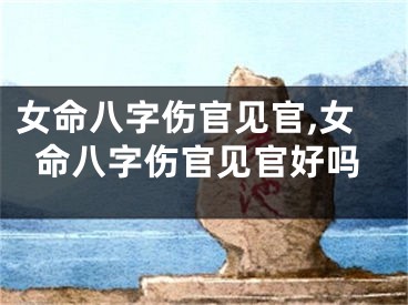 女命八字伤官见官,女命八字伤官见官好吗