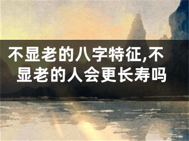 不显老的八字特征,不显老的人会更长寿吗