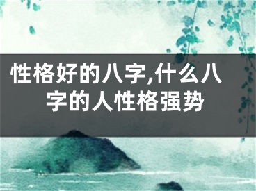性格好的八字,什么八字的人性格强势