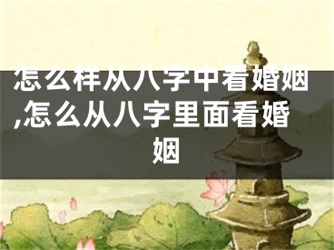 怎么样从八字中看婚姻,怎么从八字里面看婚姻