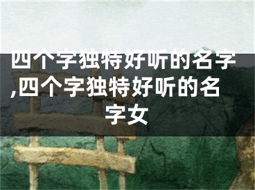 四个字独特好听的名字,四个字独特好听的名字女