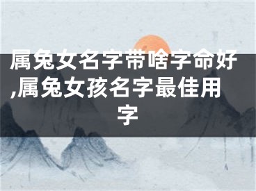 属兔女名字带啥字命好,属兔女孩名字最佳用字