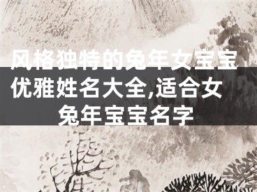 风格独特的兔年女宝宝优雅姓名大全,适合女兔年宝宝名字