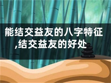 能结交益友的八字特征,结交益友的好处