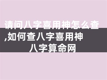 请问八字喜用神怎么查,如何查八字喜用神 八字算命网