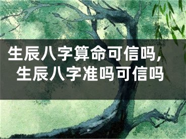 生辰八字算命可信吗,生辰八字准吗可信吗