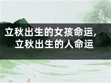 立秋出生的女孩命运,立秋出生的人命运