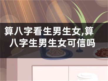 算八字看生男生女,算八字生男生女可信吗