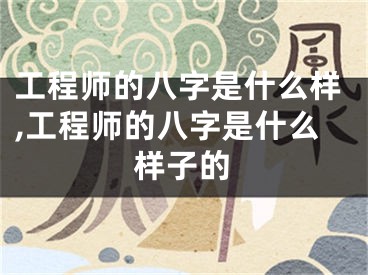 工程师的八字是什么样,工程师的八字是什么样子的