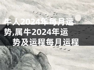牛人2024年每月运势,属牛2024年运势及运程每月运程
