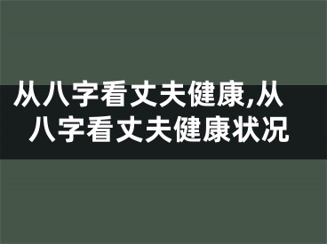 从八字看丈夫健康,从八字看丈夫健康状况