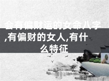 会有偏财运的女命八字,有偏财的女人,有什么特征
