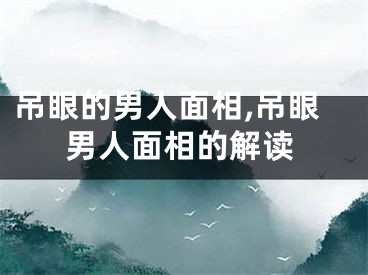 吊眼的男人面相,吊眼男人面相的解读
