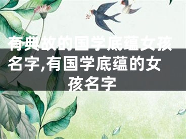 有典故的国学底蕴女孩名字,有国学底蕴的女孩名字
