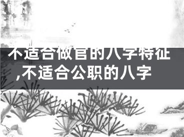 不适合做官的八字特征,不适合公职的八字