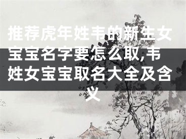 推荐虎年姓韦的新生女宝宝名字要怎么取,韦姓女宝宝取名大全及含义