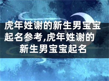虎年姓谢的新生男宝宝起名参考,虎年姓谢的新生男宝宝起名