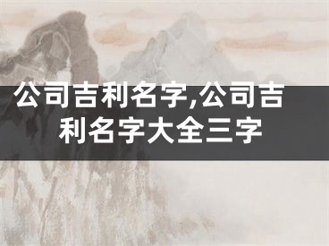 公司吉利名字,公司吉利名字大全三字